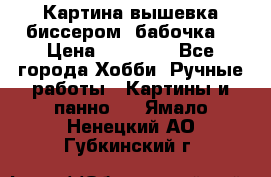 Картина вышевка биссером “бабочка“ › Цена ­ 18 000 - Все города Хобби. Ручные работы » Картины и панно   . Ямало-Ненецкий АО,Губкинский г.